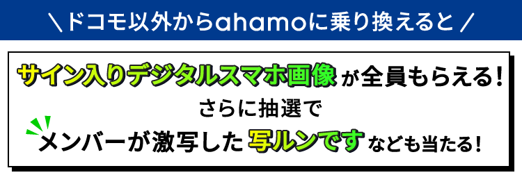 ドコモ以外からahamoに乗り換えると サイン入りデジタルスマホ画像が全員もらえる！ さらに抽選でメンバーが激写した写ルンですなども当たる！