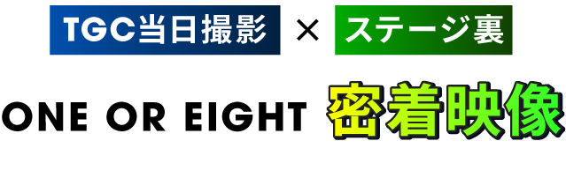 TGC当日撮影×ステージ裏 ONE OR EIGHT 密着映像
