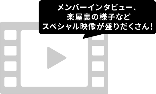 メンバーインタビュー、楽屋裏の様子などスペシャル映像が盛りだくさん！