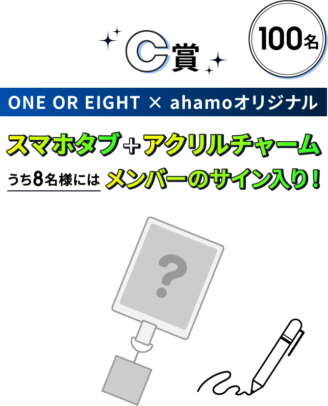 C賞 100名 ONE OR EIGHT×ahamoオリジナル スマホタブ＋アクリルチャーム うち8名さまにはメンバーのサイン入り！