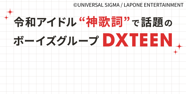 &copy;UNIVERSAL SIGMA / LAPONE ENTERTAINMENT 令和アイドル“神歌詞”で話題のボーイズグループ DXTEEN