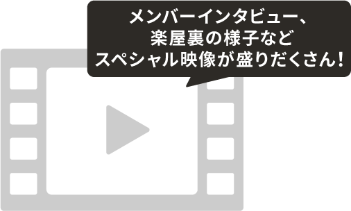 メンバーインタビュー、楽屋裏の様子などスペシャル映像が盛りだくさん！