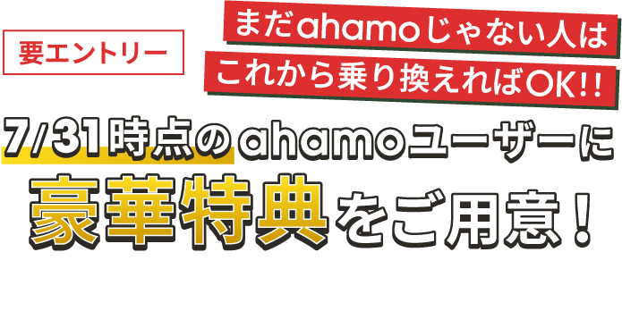 要エントリー 7/31時点のahamoユーザーに豪華特典をご用意！ まだahamoじゃない人はこれから乗り換えればOK！！