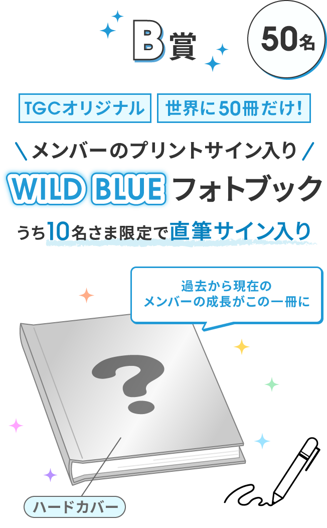 B賞 50名 TGCオリジナル 世界に50冊だけ！ ハードカバー メンバーのプリントサイン入り WILD BLUE フォトブック うち10名さま限定で直筆サイン入り 過去から現在のメンバーの成長がこの一冊に