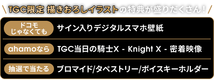 TGC限定 描きおろしイラストの特典が盛りだくさん！ ドコモじゃなくても サイン入りデジタルスマホ壁紙 ahamoなら TGC当日の騎士X - Knight X - 密着映像 抽選で当たる ブロマイド/タペストリー/ボイスキーホルダー