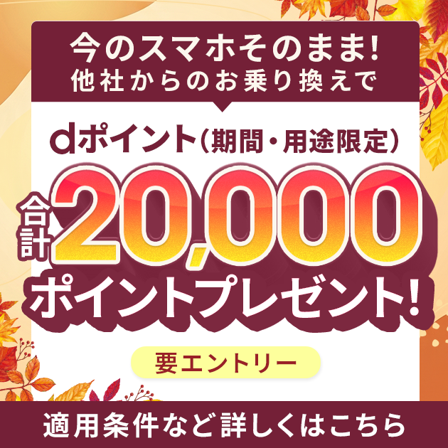 今のスマホそのまま！他社からのお乗り換えでdポイント（期間・用途限定）合計20,000ポイントプレゼント！ 要エントリー 適用条件など詳しくはこちら