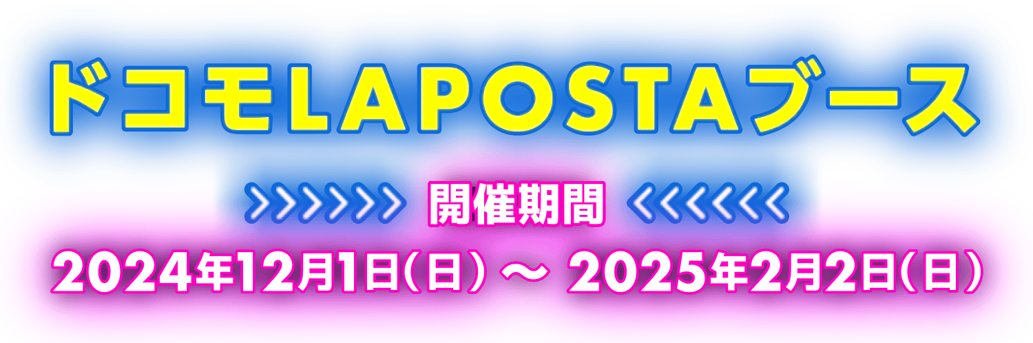 ドコモLAPOSTAブース　開催期間2024年12月1日(日)～2025年2月2日(日)