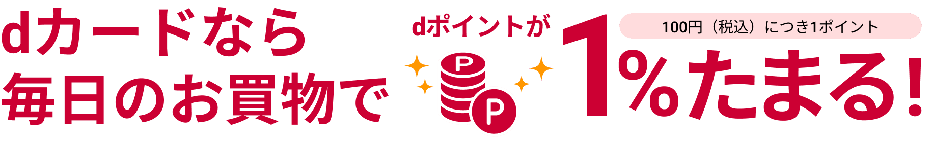 dカードなら毎日のお買い物でdポイントが1%たまる！ 100円（税込み）につき1ポイント