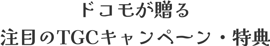 ドコモが贈る 注目のTGCキャンペーン・特典