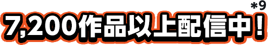 7,200作品以上配信中！