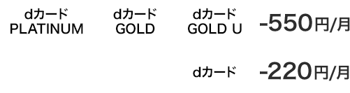 dカード PLATINUM dカード GOLD dカード GOLD U -550円/月 dカード -220円/月