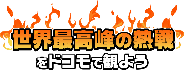 最高峰の熱戦をドコモで観よう！