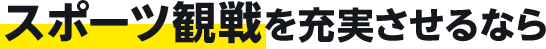 スポーツ観戦を充実させるなら