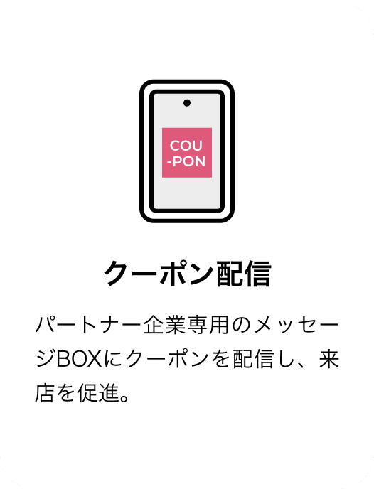 クーポン配信 パートナー企業専用のメッセージBOXにクーポンを配信し、来店を促進。