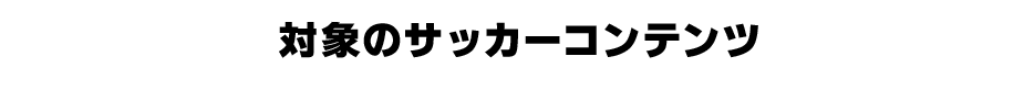 対象のサッカーコンテンツ