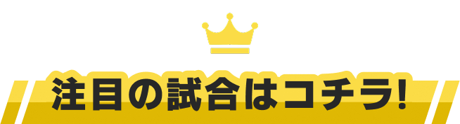 注目の試合はこちら