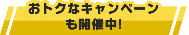 おトクなキャンペーンも開催中