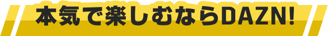 本気で楽しむならDAZN!