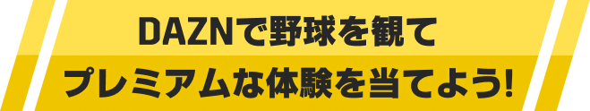 DAZNで野球を観てプレミアムな体験を当てよう！