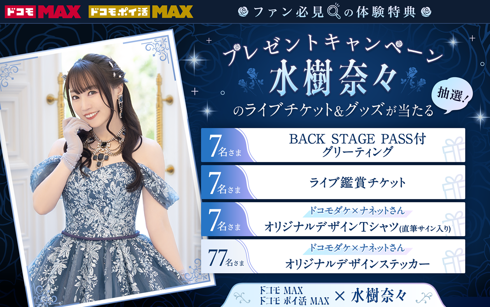 ドコモ MAX ドコモ ポイ活 MAX ファン必見の体験特典　プレゼントキャンペーン 水樹奈々のライブチケット＆グッズが当たる【抽選！】7名さま BACK STAGE PASS付きグリーティング　7名さま ライブ鑑賞チケット　7名さま ドコモダケ×ナネットさん オリジナルデザインTシャツ（直筆サイン入り）　77名さま ドコモダケ×ナネットさん オリジナルデザインステッカー　「ドコモ MAX」「ドコモ ポイ活 MAX」×水樹奈々