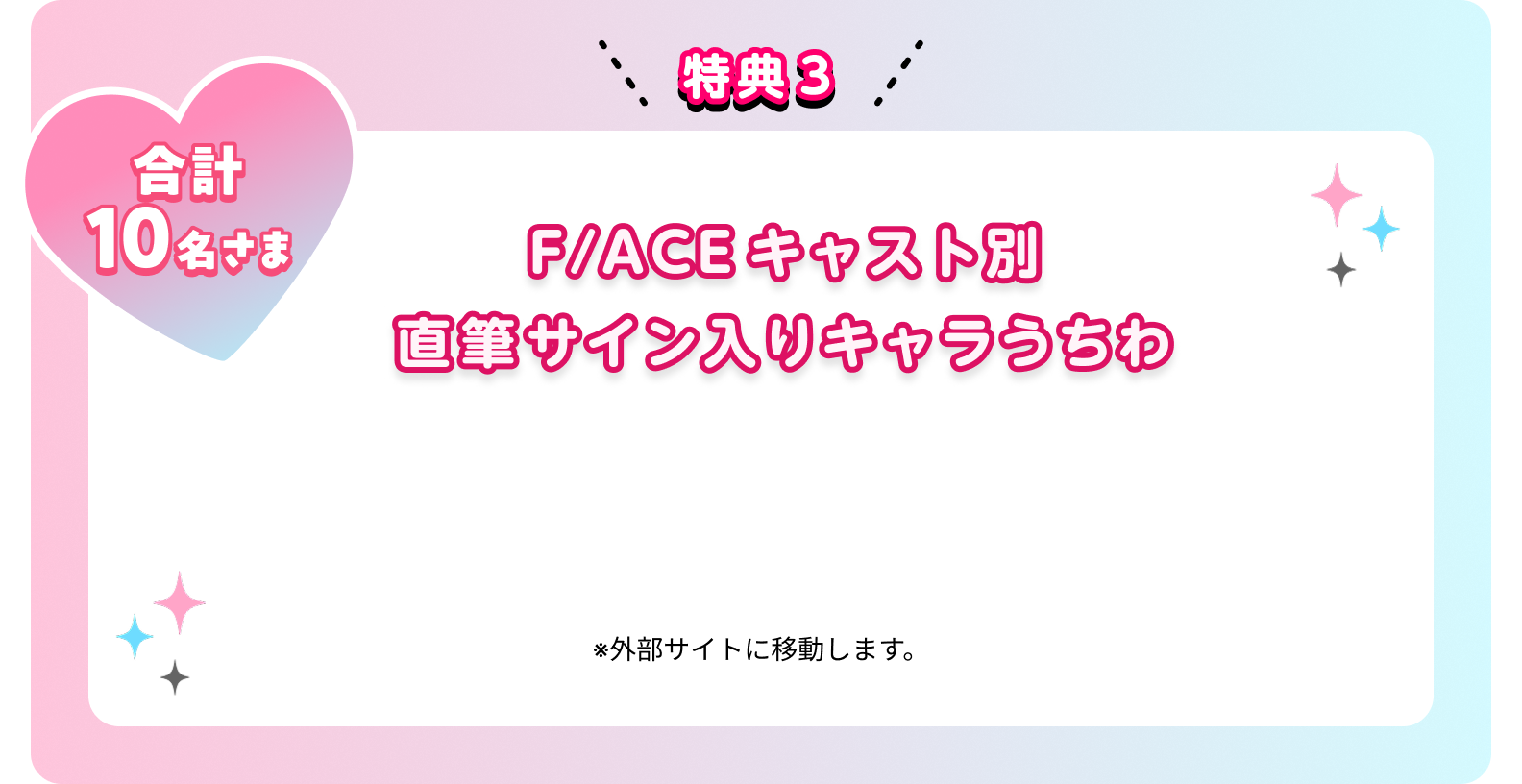 特典3 合計10名さま F/ACEキャスト別 直筆サイン入りキャラうちわ　※外部サイトに移動します。