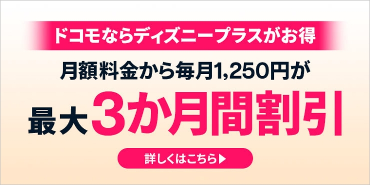 ドコモならディズニープラスがお得 月額料金から毎月1,250円が最大3か月間割引 詳しくはこちら