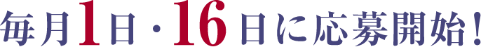毎月1日・16日に応募開始!