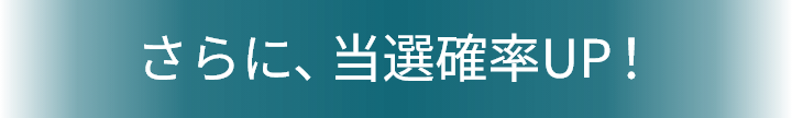 さらに、当選確率UP！