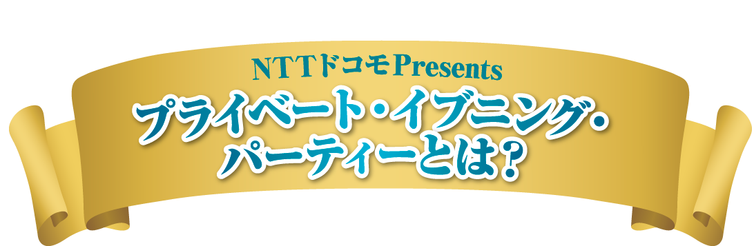 NTTドコモPresents プライベート・イブニング・パーティーとは？