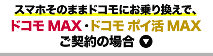 スマホそのままドコモにお乗り換えで、ドコモ MAX ・ドコモ ポイ活 MAXご契約の場合