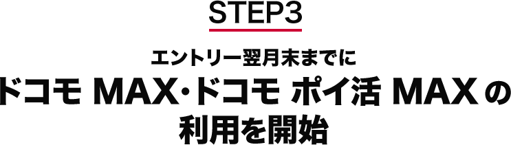 STEP3 エントリー翌月末までにドコモ MAX・ドコモ ポイ活 MAXの利用を開始