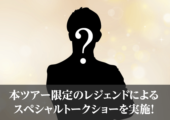 本ツアー限定のレジェンドによるスペシャルトークショーを実施！