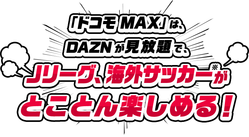「ドコモ MAX」は、DAZNが見放題で、Jリーグ、海外サッカーがとことん楽しめる！