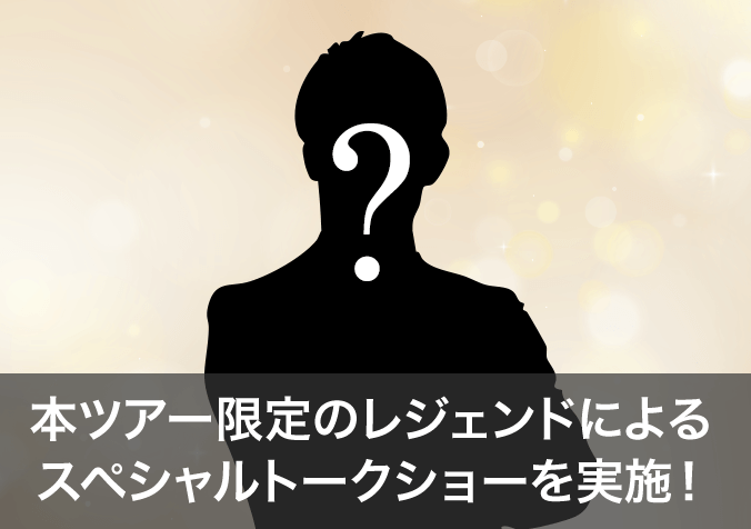 本ツアー限定のレジェンドによるスペシャルトークショーを実施！