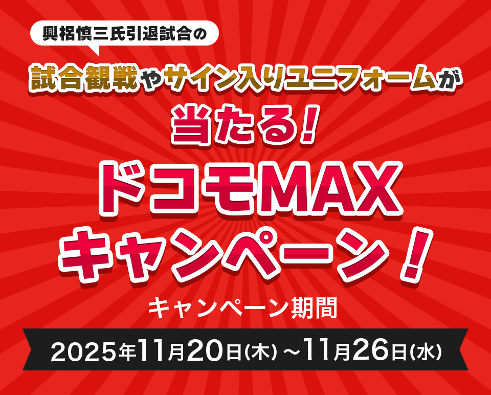興梠慎三氏引退試合の 試合観戦やサイン入りユニフォームが当たる！ ドコモMAXキャンペーン！ キャンペーン期間 2025年11月20日(木)～11月26日(水)