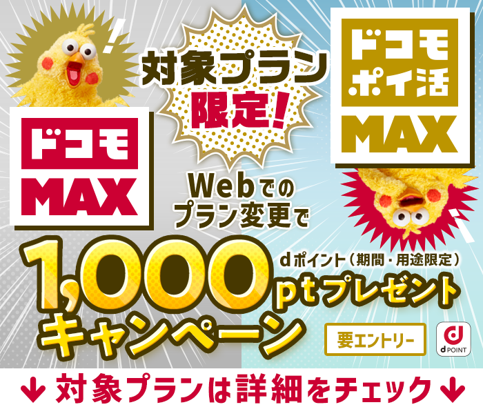 対象プラン限定！「ドコモ MAX」「ドコモ ポイ活 MAX」Webでのプラン変更でdポイント（期間・用途限定） 1,000ポイントプレゼントキャンペーン 要エントリー 対象プランは詳細をチェック
