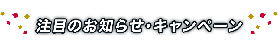 注目のお知らせ・キャンペーン
