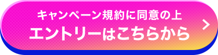 キャンペーン規約に同意の上エントリーはこちらから