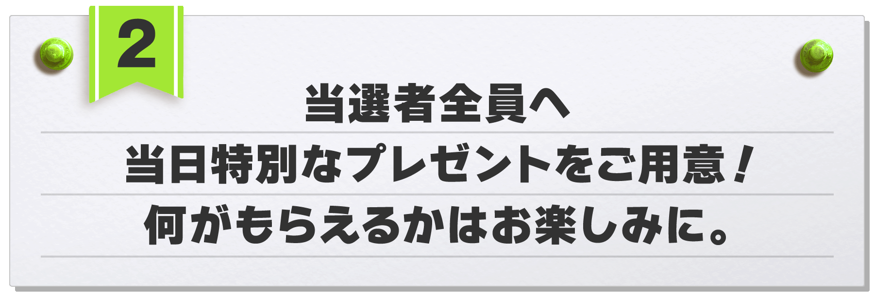当選者全員へ当日特別なプレゼントをご用意！何がもらえるかはお楽しみに。