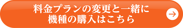 料金プランの変更と一緒に機種の購入はこちら
