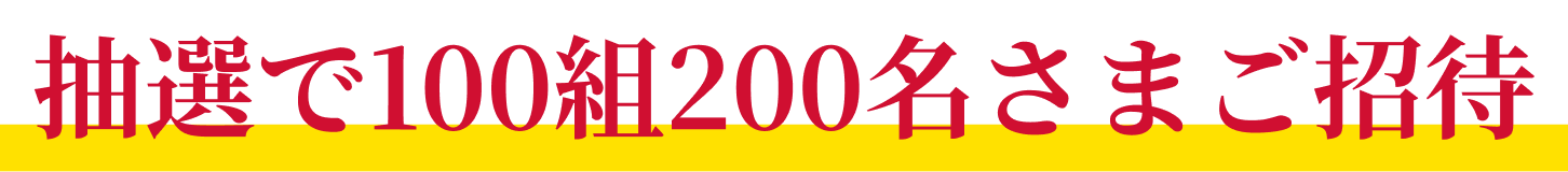 抽選で100組200名さまご招待