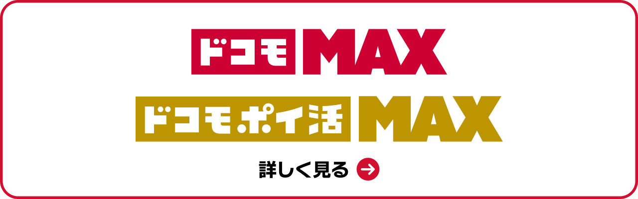 「ドコモ MAX」「ドコモ ポイ活 MAX」詳しく見る＞