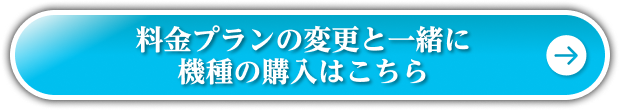 料金プランの変更と一緒に機種の購入はこちら
