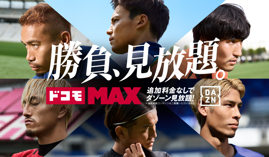 勝負、見放題。ドコモMAX 追加料金なしでダゾーン見放題！※追加有料コンテンツはご視聴いただけません DAZN