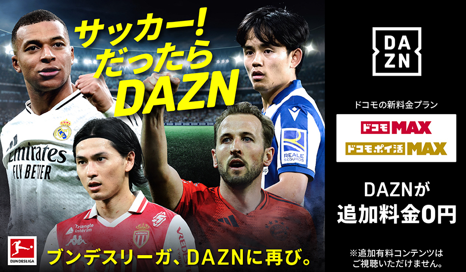 サッカー！だったらDAZN ブンデスリーガ、DAZNに再び。ドコモの新料金プラン ドコモMAX ドコモポイ活MAX DAZNが追加料金0円 ※追加有料コンテンツはご視聴いただけません。
