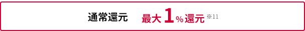 通常還元 最大1%還元※11