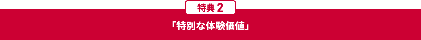 特典2「特別な体験価値」