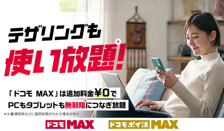 テザリングも使い放題＊！ 「ドコモ MAX」は追加料金￥0でPCもタブレットも無制限＊につなぎ放題 ＊大量通信時などに通信制限がかかる場合があり ドコモ MAX ドコモ ポイ活 MAX