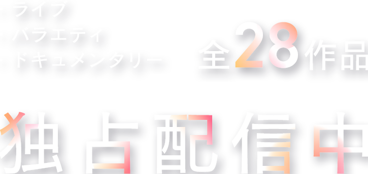 ライブ・バラエティ・ドキュメンタリー 全28作品 独占配信中