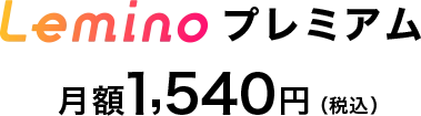 Leminoプレミアム 月額1,540円（税込）